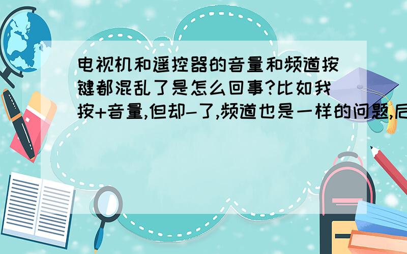 电视机和遥控器的音量和频道按键都混乱了是怎么回事?比如我按+音量,但却-了,频道也是一样的问题,后来遥控器直接就失灵了,按什么都不管用,电视机上面的按键出现了类似的问题,我按音量