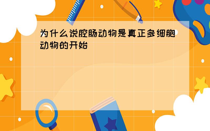 为什么说腔肠动物是真正多细胞动物的开始