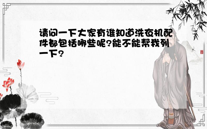 请问一下大家有谁知道洗衣机配件都包括哪些呢?能不能帮我列一下?