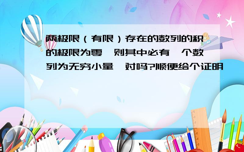 两极限（有限）存在的数列的积的极限为零,则其中必有一个数列为无穷小量,对吗?顺便给个证明