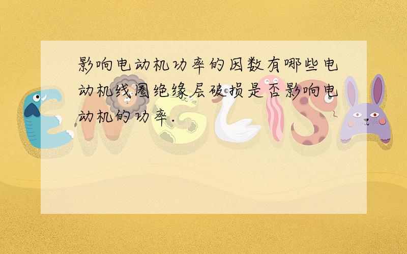 影响电动机功率的因数有哪些电动机线圈绝缘层破损是否影响电动机的功率.