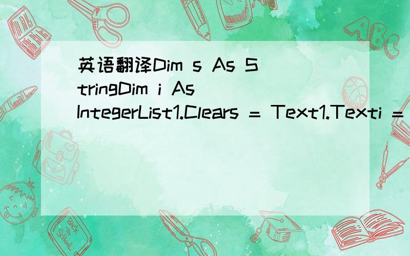 英语翻译Dim s As StringDim i As IntegerList1.Clears = Text1.Texti = 1Do While i