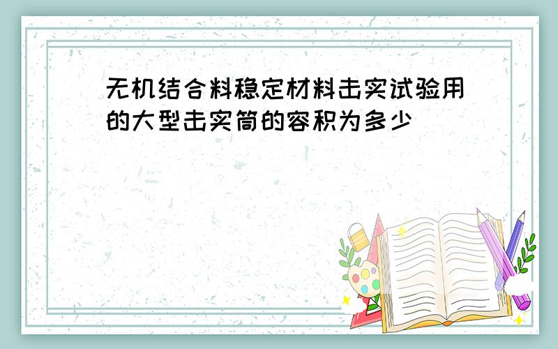 无机结合料稳定材料击实试验用的大型击实筒的容积为多少