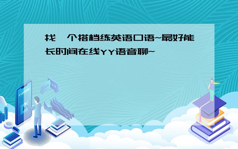 找一个搭档练英语口语~最好能长时间在线YY语音聊~