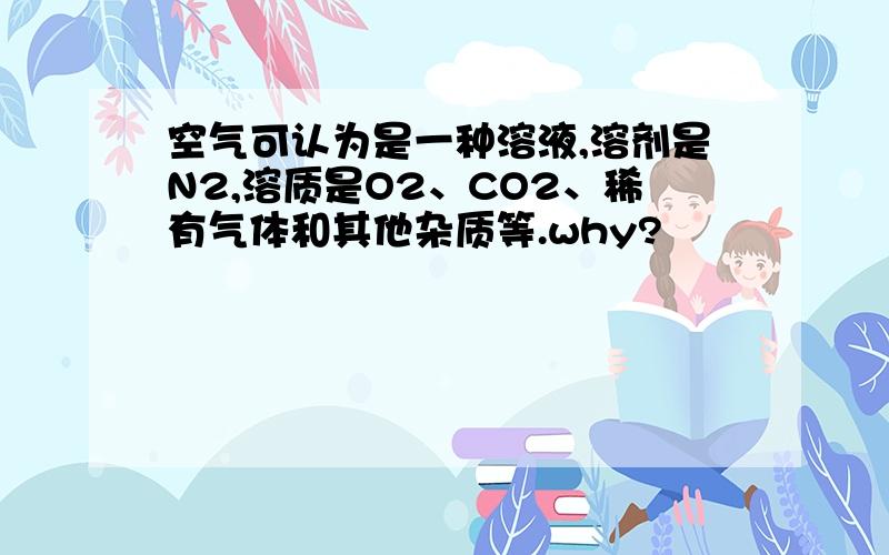 空气可认为是一种溶液,溶剂是N2,溶质是O2、CO2、稀有气体和其他杂质等.why?