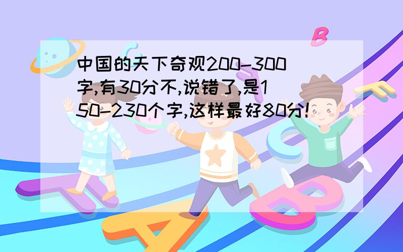 中国的天下奇观200-300字,有30分不,说错了,是150-230个字,这样最好80分!