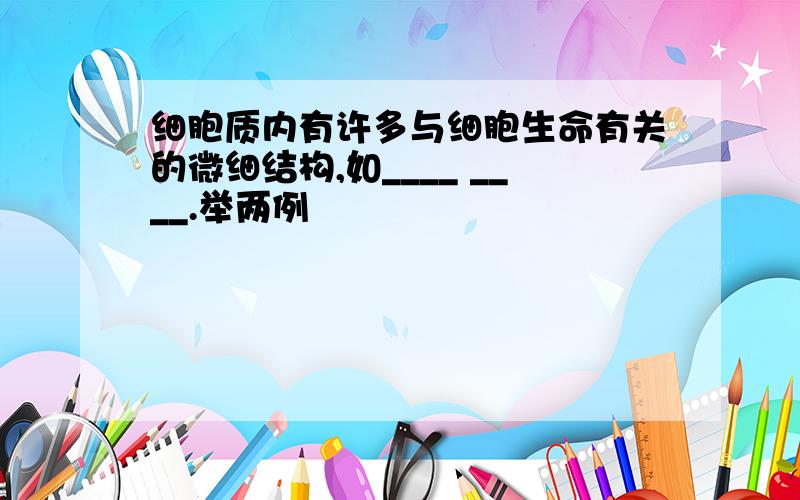 细胞质内有许多与细胞生命有关的微细结构,如____ ____.举两例