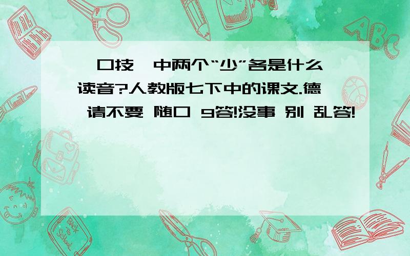 《口技》中两个“少”各是什么读音?人教版七下中的课文.德 请不要 随口 9答!没事 别 乱答!