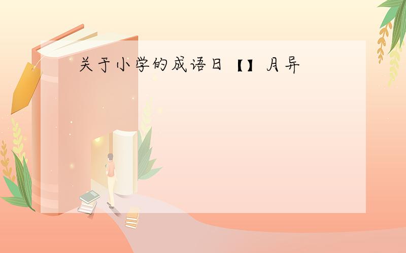 关于小学的成语日【】月异