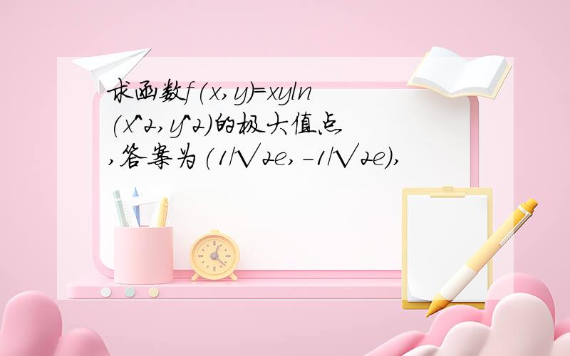 求函数f(x,y)=xyln(x^2,y^2)的极大值点,答案为(1/√2e,-1/√2e),