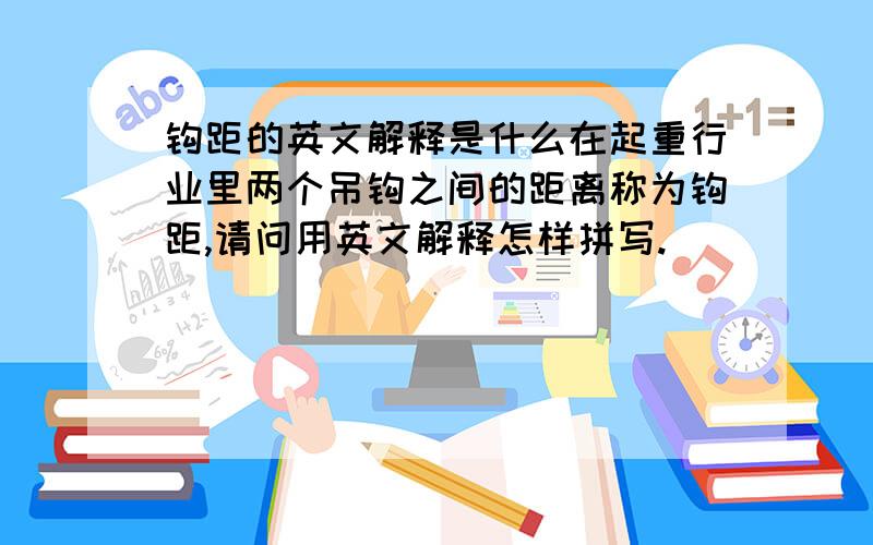 钩距的英文解释是什么在起重行业里两个吊钩之间的距离称为钩距,请问用英文解释怎样拼写.