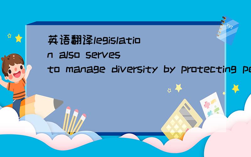 英语翻译legislation also serves to manage diversity by protecting people who may be discriminated against on the basis of being different.