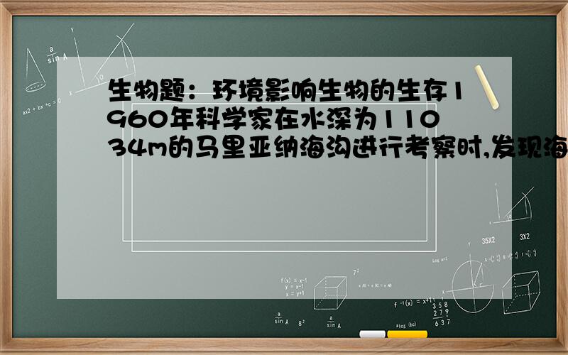 生物题：环境影响生物的生存1960年科学家在水深为11034m的马里亚纳海沟进行考察时,发现海底没有绿色植物生长.这是因为________________________________