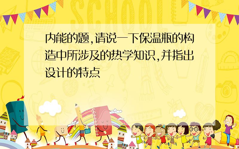 内能的题,请说一下保温瓶的构造中所涉及的热学知识,并指出设计的特点