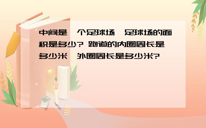 中间是一个足球场,足球场的面积是多少? 跑道的内圈周长是多少米,外圈周长是多少米?