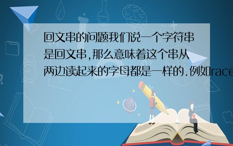 回文串的问题我们说一个字符串是回文串,那么意味着这个串从两边读起来的字母都是一样的.例如racecar是回文串,然而fastcar则不是.对一个串的划分意思是将一个串划分为若干个部分.例如,racec