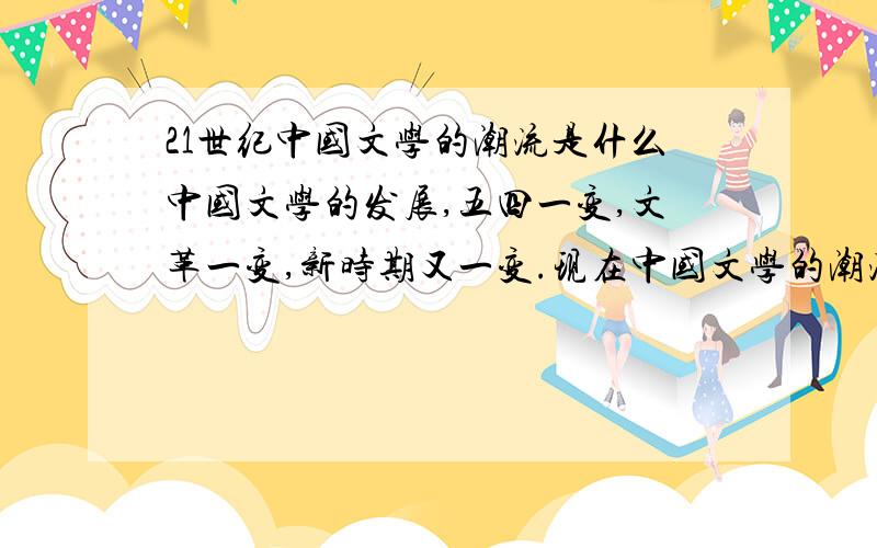 21世纪中国文学的潮流是什么中国文学的发展,五四一变,文革一变,新时期又一变.现在中国文学的潮流到底是什么?主力作家贾平凹、王蒙、余华、苏童等的作品,他们还是所谓的现实主义啊?有