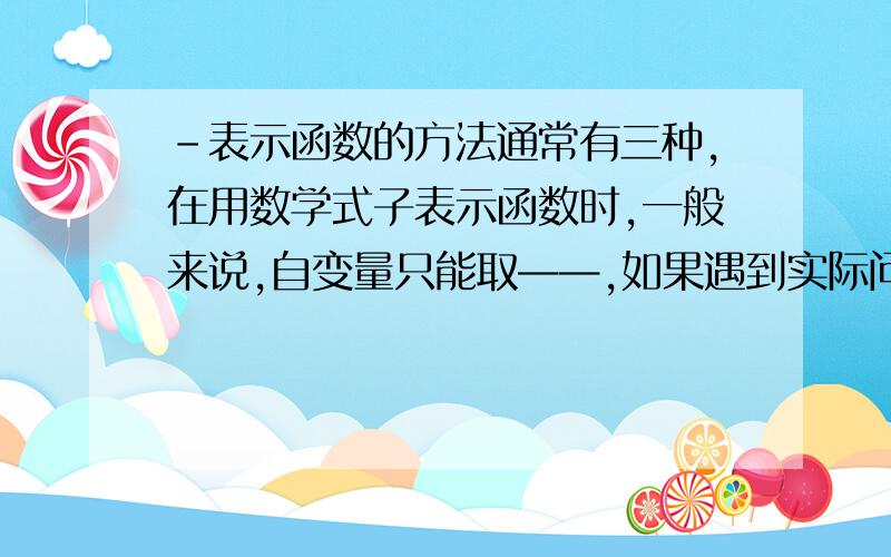 -表示函数的方法通常有三种,在用数学式子表示函数时,一般来说,自变量只能取——,如果遇到实际问题,还表示函数的方法通常有三种,在用数学式子表示函数时,一般来说,自变量只能取——,如