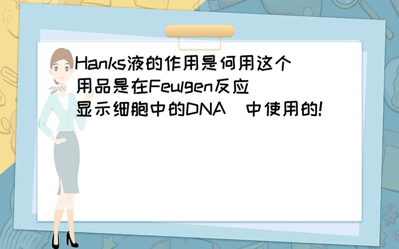 Hanks液的作用是何用这个用品是在Feulgen反应（显示细胞中的DNA）中使用的!