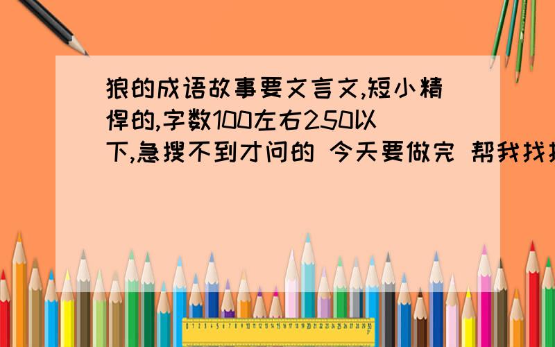 狼的成语故事要文言文,短小精悍的,字数100左右250以下,急搜不到才问的 今天要做完 帮我找找啊 把整个故事给我，