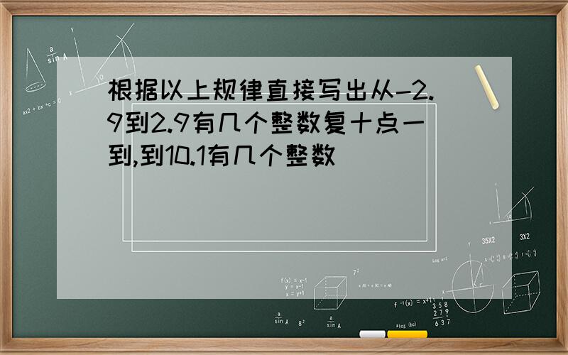 根据以上规律直接写出从-2.9到2.9有几个整数复十点一到,到10.1有几个整数