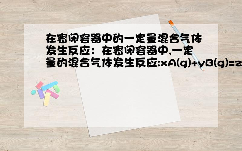 在密闭容器中的一定量混合气体发生反应：在密闭容器中,一定量的混合气体发生反应:xA(g)+yB(g)=zC(g),平衡时测A浓度为0.50mol/L,在温度不变,把容器溶剂扩大原来2倍.重新平衡后A浓度为0.30mol/L,下