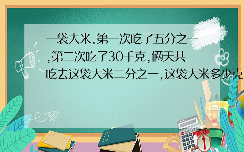 一袋大米,第一次吃了五分之一,第二次吃了30千克,俩天共吃去这袋大米二分之一,这袋大米多少克!