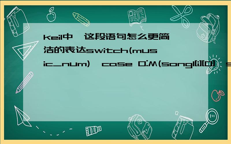 keil中,这段语句怎么更简洁的表达switch(music_num){case 0:M(song1[i][0],song1[i][1],music_pause|music_stop);IO_vWritePort(P5,0x07); if(music_stop) i=0;else if(music_pause);else if(song1[i][0]==ED) i=0;else {i++;IO_vWritePort(P5,0x06);}brea