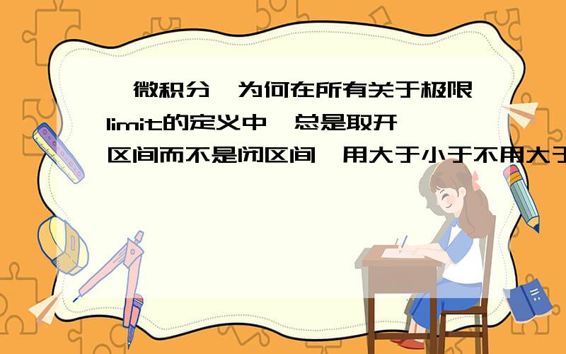 {微积分}为何在所有关于极限limit的定义中,总是取开区间而不是闭区间,用大于小于不用大于等于小于等于