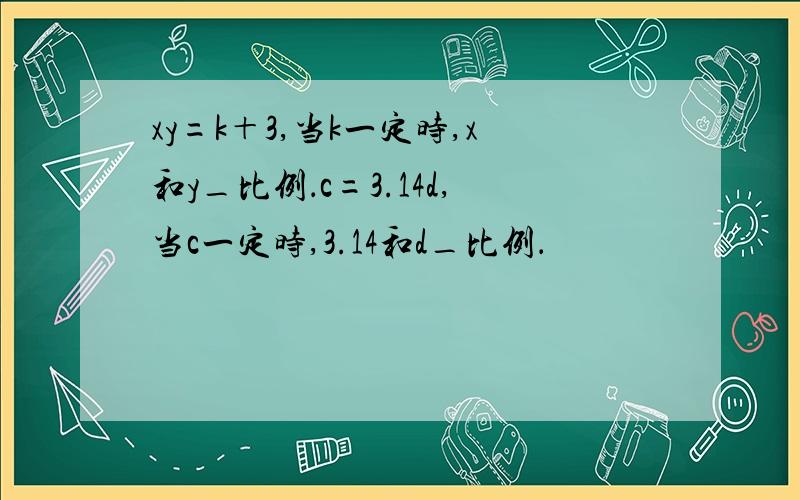 xy=k＋3,当k一定时,x和y_比例．c=3.14d,当c一定时,3.14和d_比例．