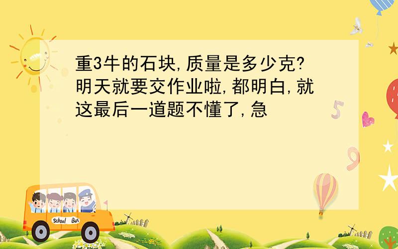 重3牛的石块,质量是多少克?明天就要交作业啦,都明白,就这最后一道题不懂了,急