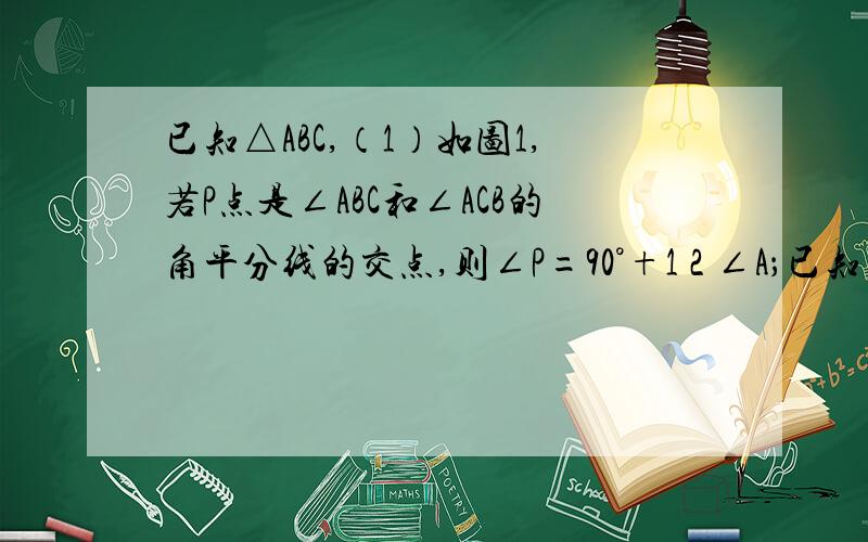 已知△ABC,（1）如图1,若P点是∠ABC和∠ACB的角平分线的交点,则∠P=90°+1 2 ∠A；已知△ABC,（1）如图1,若P点是∠ABC和∠ACB的角平分线的交点,则∠P=90°+1/2 ∠A；（2）如图2,若P点是∠ABC和外角∠ACE