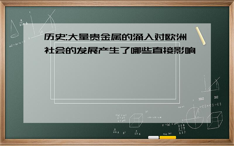 历史:大量贵金属的涌入对欧洲社会的发展产生了哪些直接影响