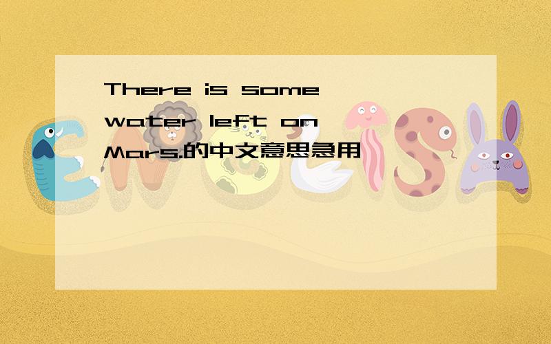 There is some water left on Mars.的中文意思急用