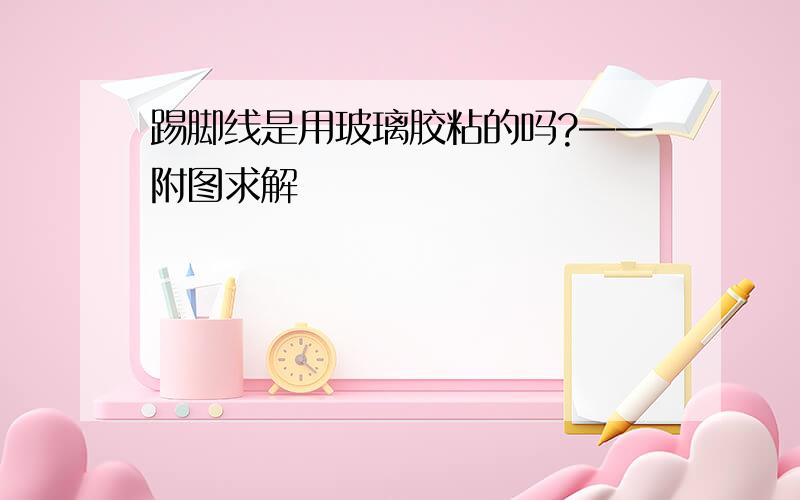 踢脚线是用玻璃胶粘的吗?——附图求解