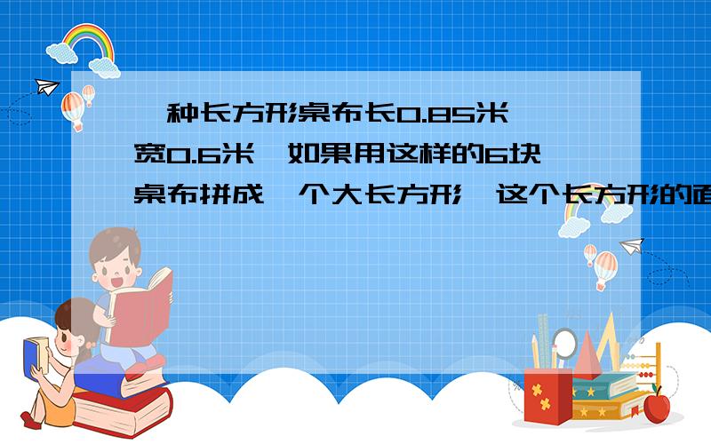 一种长方形桌布长0.85米,宽0.6米,如果用这样的6块桌布拼成一个大长方形,这个长方形的面积是多少平方米