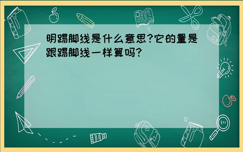 明踢脚线是什么意思?它的量是跟踢脚线一样算吗?