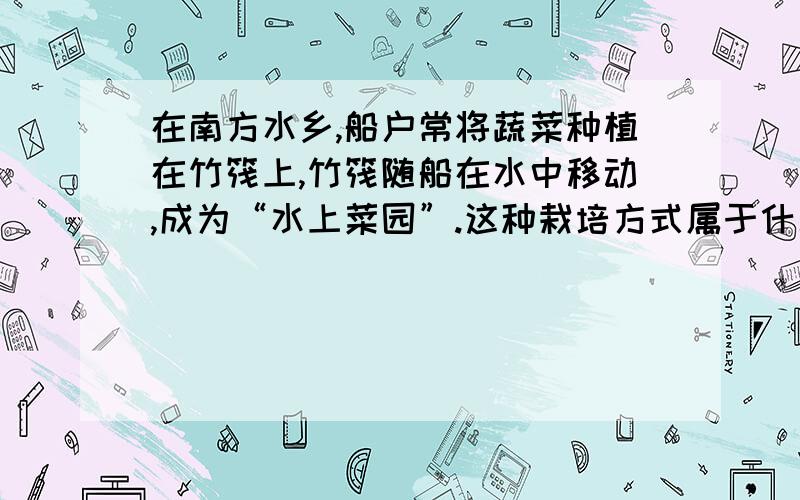 在南方水乡,船户常将蔬菜种植在竹筏上,竹筏随船在水中移动,成为“水上菜园”.这种栽培方式属于什么?