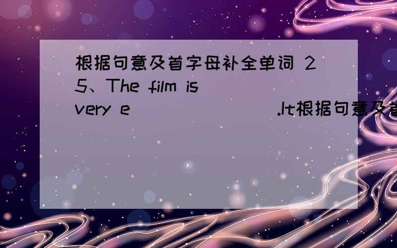 根据句意及首字母补全单词 25、The film is very e________.It根据句意及首字母补全单词25、The film is very e________.It makes everyone deeply moved.26、The farmers there had no money and they were very p______.27、The streets