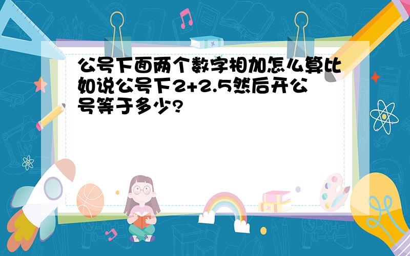 公号下面两个数字相加怎么算比如说公号下2+2.5然后开公号等于多少?