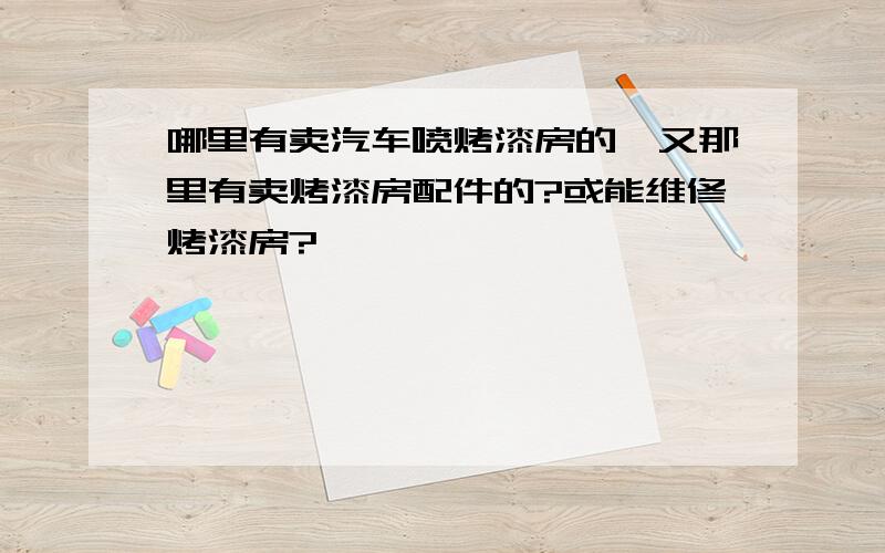 哪里有卖汽车喷烤漆房的,又那里有卖烤漆房配件的?或能维修烤漆房?