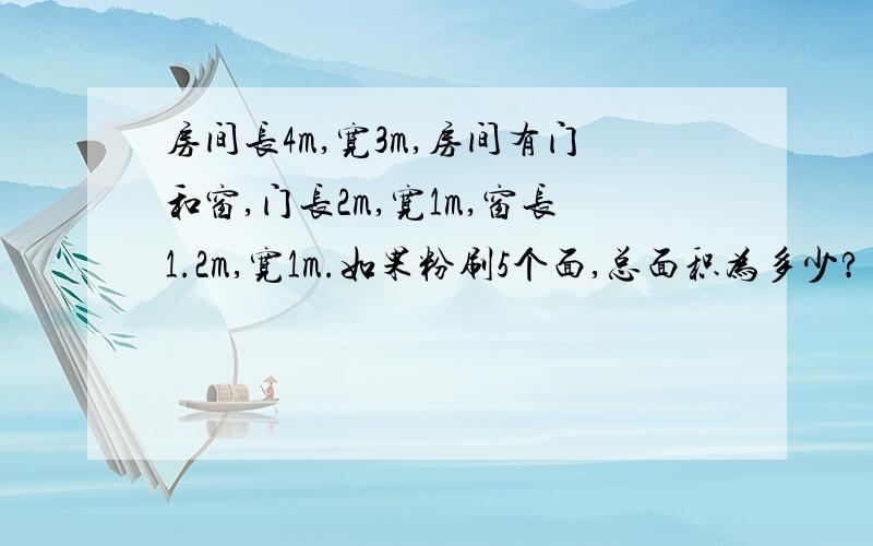 房间长4m,宽3m,房间有门和窗,门长2m,宽1m,窗长1.2m,宽1m.如果粉刷5个面,总面积为多少?