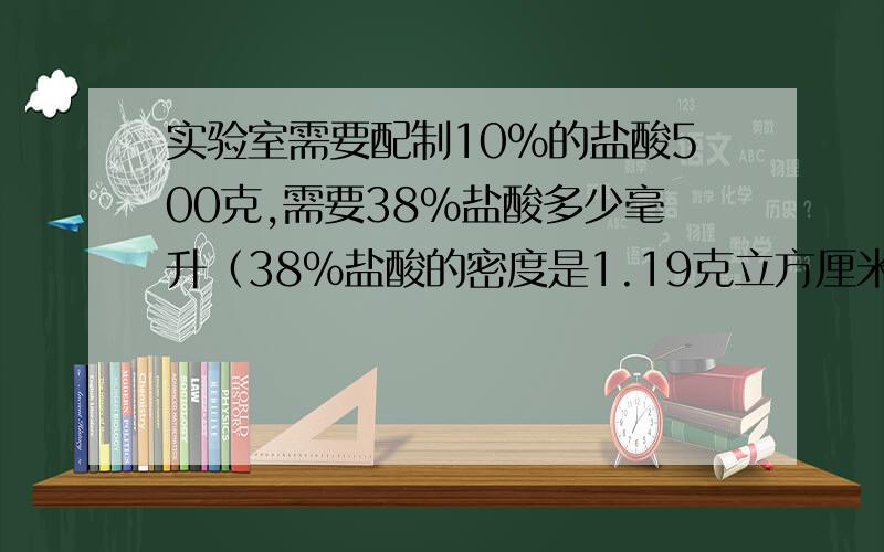 实验室需要配制10%的盐酸500克,需要38%盐酸多少毫升（38%盐酸的密度是1.19克立方厘米）如何配制?