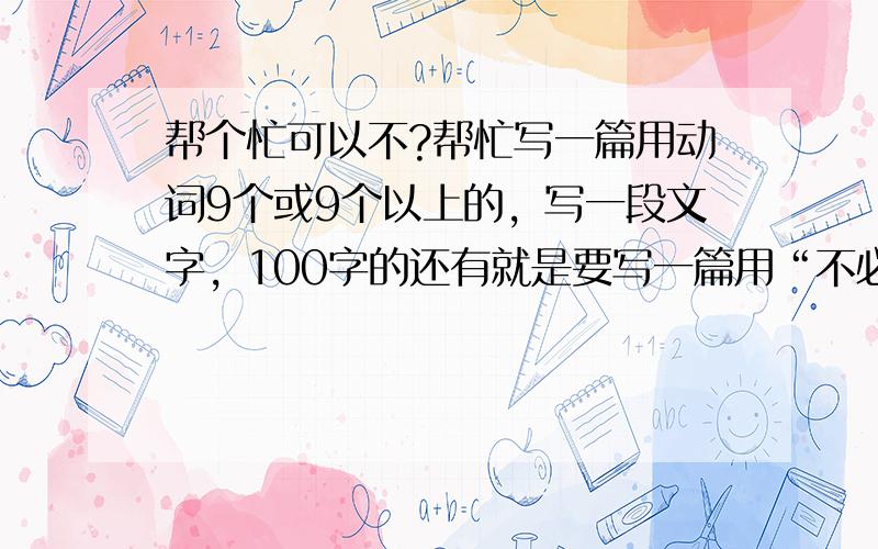 帮个忙可以不?帮忙写一篇用动词9个或9个以上的，写一段文字，100字的还有就是要写一篇用“不必说，也不必说。单是。就”写话，100字哦3Q啦