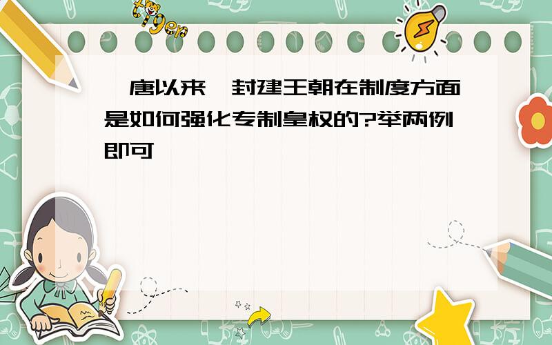 隋唐以来,封建王朝在制度方面是如何强化专制皇权的?举两例即可