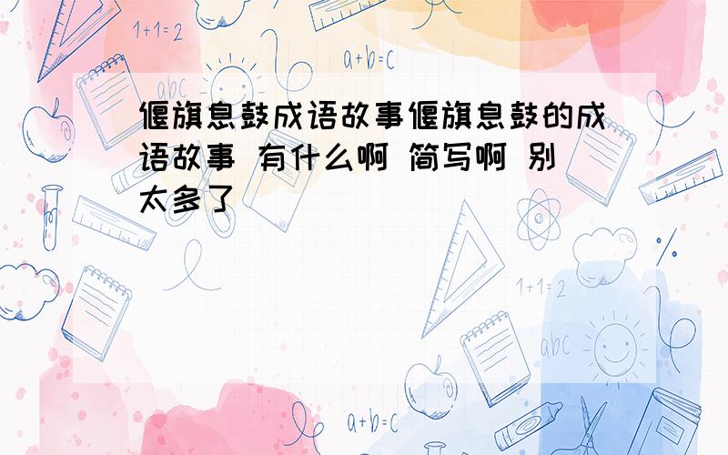 偃旗息鼓成语故事偃旗息鼓的成语故事 有什么啊 简写啊 别太多了