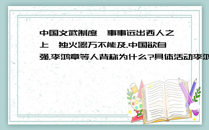 中国文武制度,事事远出西人之上,独火器万不能及.中国欲自强.李鸿章等人背称为什么?具体活动李鸿章等人探索被称为什么