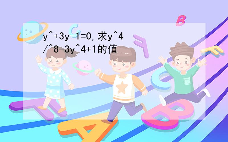 y^+3y-1=0,求y^4/^8-3y^4+1的值