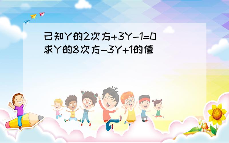 已知Y的2次方+3Y-1=0求Y的8次方-3Y+1的值