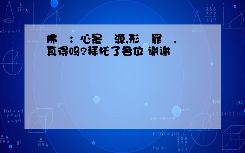 佛雲：心是惡源,形為罪藪. 真得吗?拜托了各位 谢谢